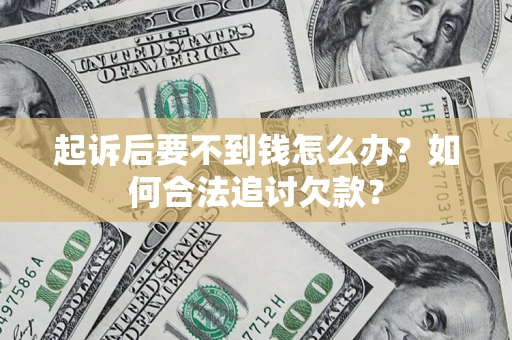 济南起诉后要不到钱怎么办？如何合法追讨欠款？
