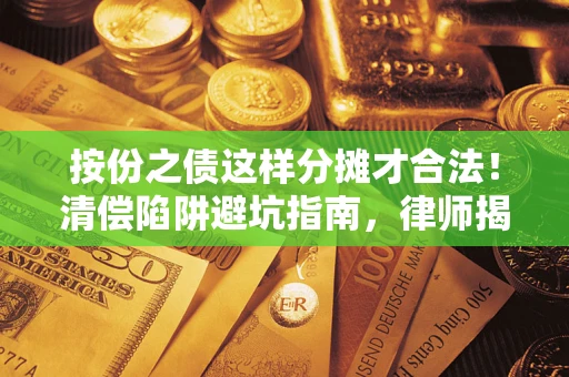 济南按份之债这样分摊才合法！清偿陷阱避坑指南，律师揭秘关键条款