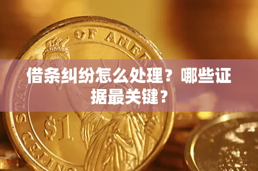 济南借条纠纷怎么处理？哪些证据最关键？