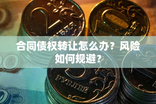 济南合同债权转让怎么办？风险如何规避？