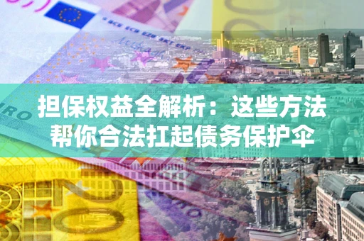 济南担保权益全解析：这些方法帮你合法扛起债务保护伞