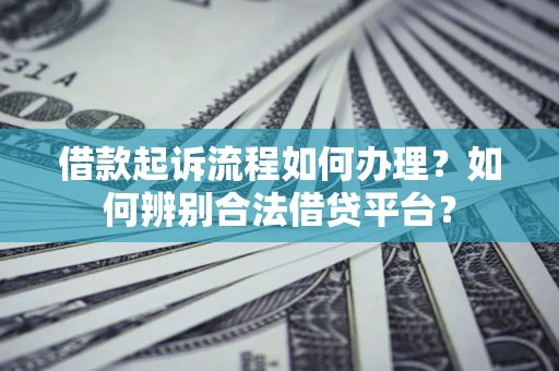 济南借款起诉流程如何办理？如何辨别合法借贷平台？