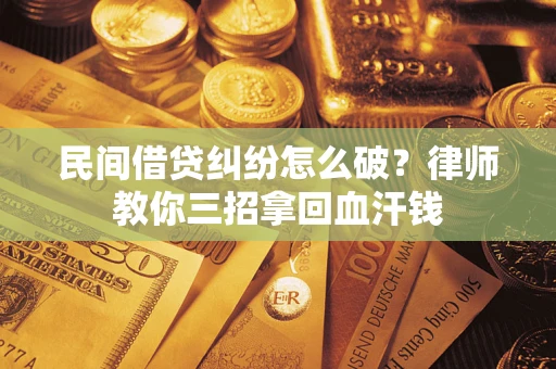 济南民间借贷纠纷怎么破？律师教你三招拿回血汗钱