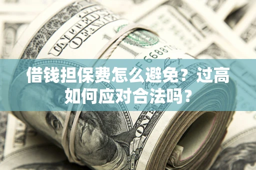 济南借钱担保费怎么避免？过高如何应对合法吗？
