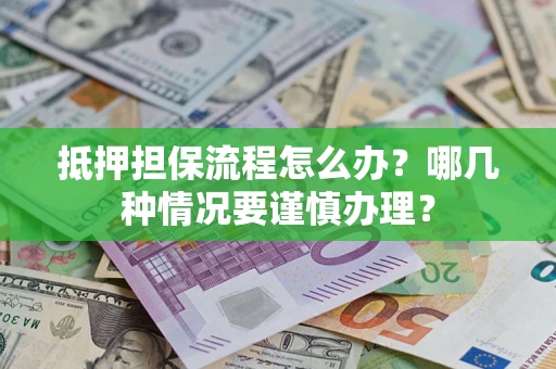 济南抵押担保流程怎么办？哪几种情况要谨慎办理？