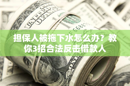 济南担保人被拖下水怎么办？教你3招合法反击借款人