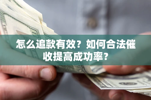 济南怎么追款有效？如何合法催收提高成功率？