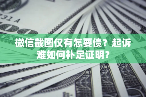 济南微信截图仅有怎要债？起诉难如何补足证明？
