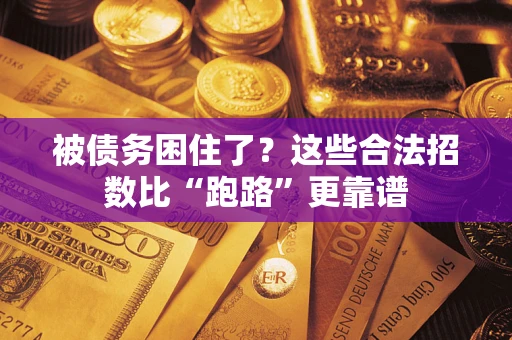 济南被债务困住了？这些合法招数比“跑路”更靠谱