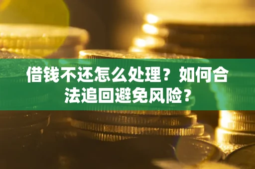 济南借钱不还怎么处理？如何合法追回避免风险？