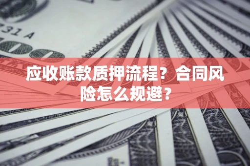 济南应收账款质押流程？合同风险怎么规避？