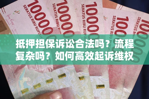 济南抵押担保诉讼合法吗？流程复杂吗？如何高效起诉维权？
