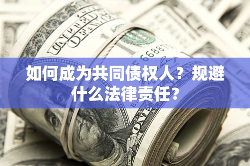 济南如何成为共同债权人？规避什么法律责任？