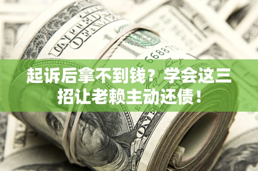 济南起诉后拿不到钱？学会这三招让老赖主动还债！
