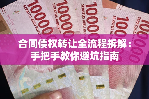 济南合同债权转让全流程拆解：手把手教你避坑指南