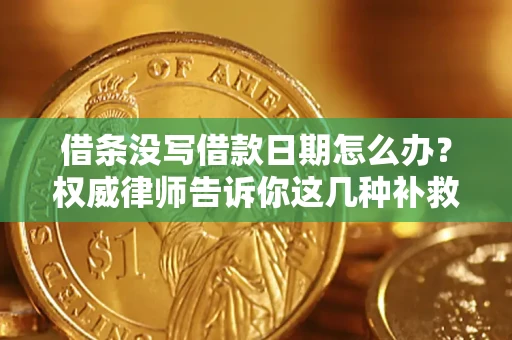 济南借条没写借款日期怎么办？权威律师告诉你这几种补救方法！
