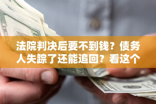 济南法院判决后要不到钱？债务人失踪了还能追回？看这个方法！