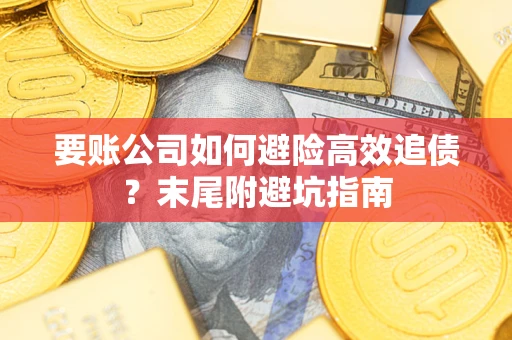 济南要账公司如何避险高效追债？末尾附避坑指南