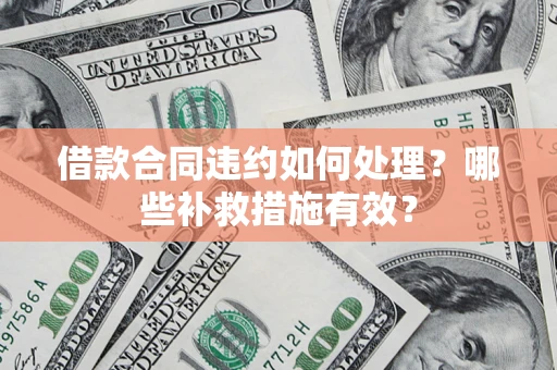 济南借款合同违约如何处理？哪些补救措施有效？