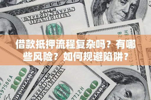 济南借款抵押流程复杂吗？有哪些风险？如何规避陷阱？