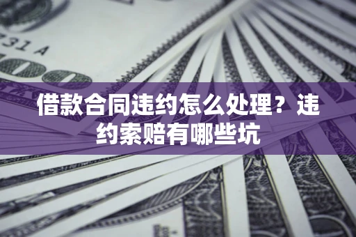 济南借款合同违约怎么处理？违约索赔有哪些坑