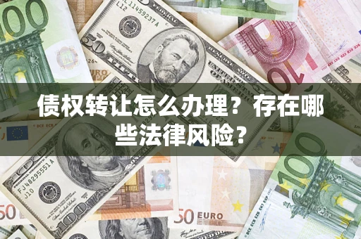 济南债权转让怎么办理？存在哪些法律风险？