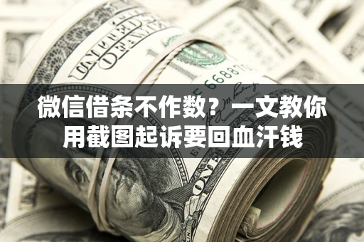 济南微信借条不作数？一文教你用截图起诉要回血汗钱