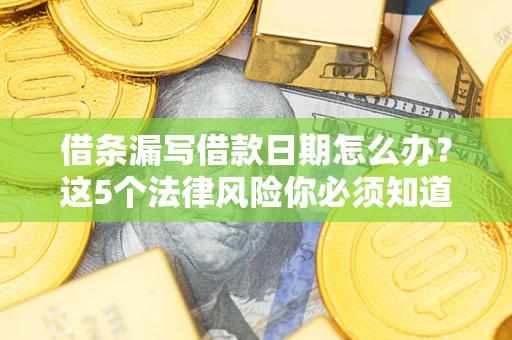 济南借条漏写借款日期怎么办？这5个法律风险你必须知道