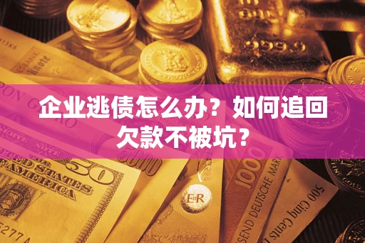 济南企业逃债怎么办？如何追回欠款不被坑？