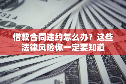 济南借款合同违约怎么办？这些法律风险你一定要知道