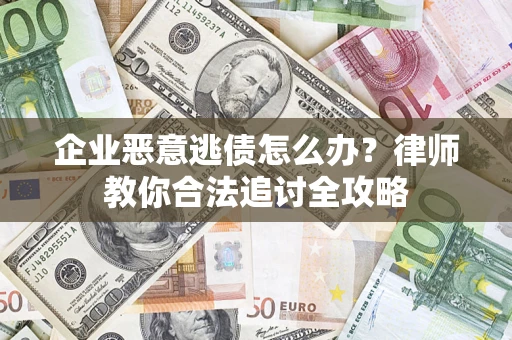 济南企业恶意逃债怎么办？律师教你合法追讨全攻略