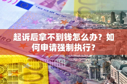 济南起诉后拿不到钱怎么办？如何申请强制执行？
