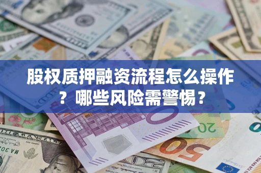 济南股权质押融资流程怎么操作？哪些风险需警惕？