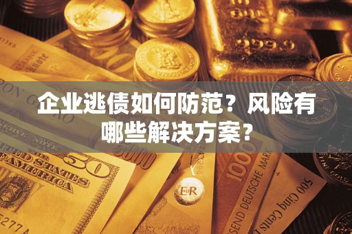 济南企业逃债如何防范？风险有哪些解决方案？