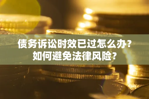 济南债务诉讼时效已过怎么办？如何避免法律风险？