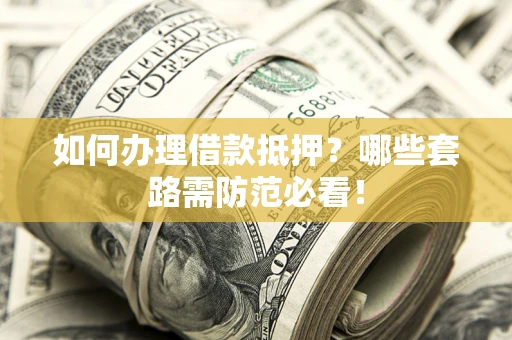 济南如何办理借款抵押？哪些套路需防范必看！