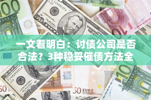 济南一文看明白：讨债公司是否合法？3种稳妥催债方法全解析