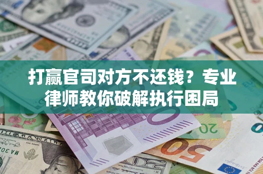 济南打赢官司对方不还钱？专业律师教你破解执行困局