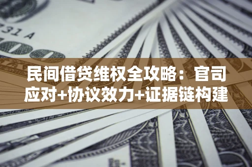 济南民间借贷维权全攻略：官司应对+协议效力+证据链构建指南