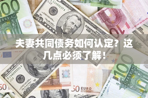 济南夫妻共同债务如何认定？这几点必须了解！