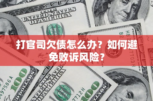 济南打官司欠债怎么办？如何避免败诉风险？