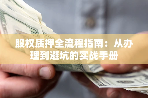 济南股权质押全流程指南：从办理到避坑的实战手册