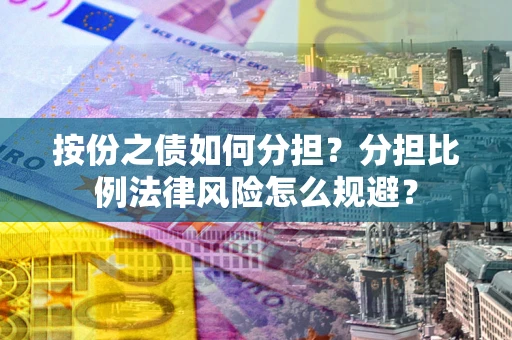 济南按份之债如何分担？分担比例法律风险怎么规避？