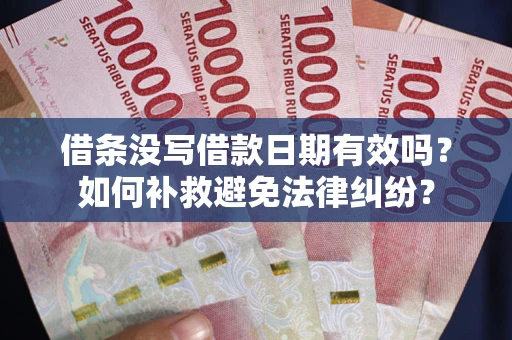 济南借条没写借款日期有效吗？如何补救避免法律纠纷？