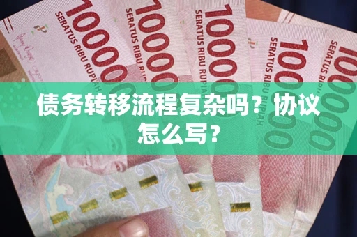 济南债务转移流程复杂吗？协议怎么写？