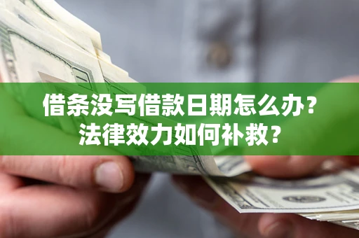 济南借条没写借款日期怎么办?法律效力如何补救? 济南借条没写借款日期怎么办?法律效力如何补救?