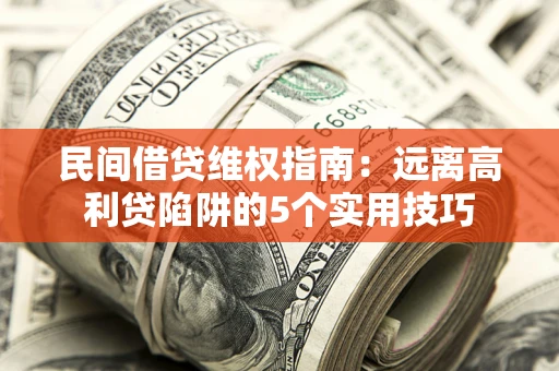 济南民间借贷维权指南：远离高利贷陷阱的5个实用技巧