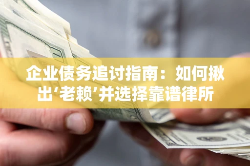 济南企业债务追讨指南：如何揪出‘老赖’并选择靠谱律所