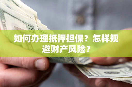 济南如何办理抵押担保？怎样规避财产风险？