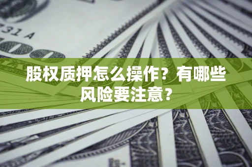 济南股权质押怎么操作？有哪些风险要注意？